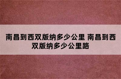 南昌到西双版纳多少公里 南昌到西双版纳多少公里路